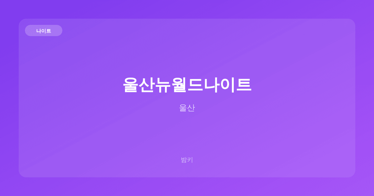 울산뉴월드나이트 나이트 울산